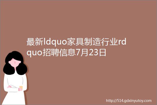 最新ldquo家具制造行业rdquo招聘信息7月23日