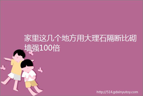 家里这几个地方用大理石隔断比砌墙强100倍