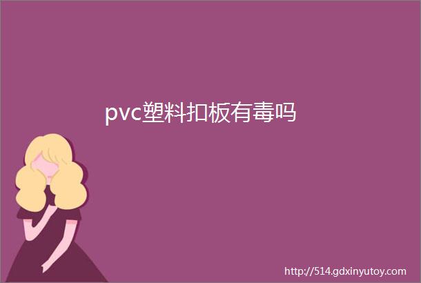 pvc塑料扣板有毒吗