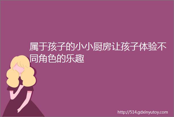 属于孩子的小小厨房让孩子体验不同角色的乐趣