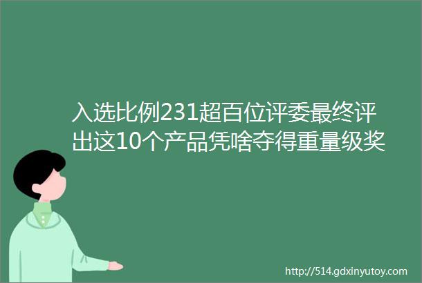 入选比例231超百位评委最终评出这10个产品凭啥夺得重量级奖项