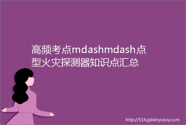 高频考点mdashmdash点型火灾探测器知识点汇总