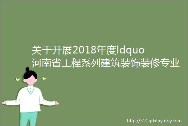 关于开展2018年度ldquo河南省工程系列建筑装饰装修专业中级职称rdquo申报工作的通知