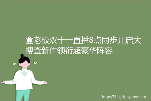 盒老板双十一直播8点同步开启大搜查新作领衔超豪华阵容