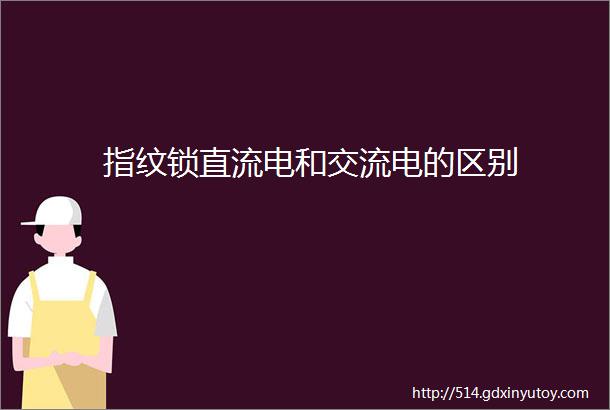 指纹锁直流电和交流电的区别