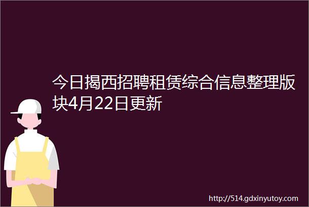 今日揭西招聘租赁综合信息整理版块4月22日更新