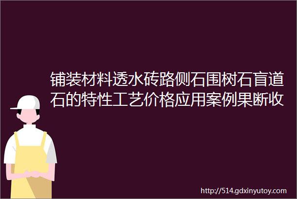 铺装材料透水砖路侧石围树石盲道石的特性工艺价格应用案例果断收藏