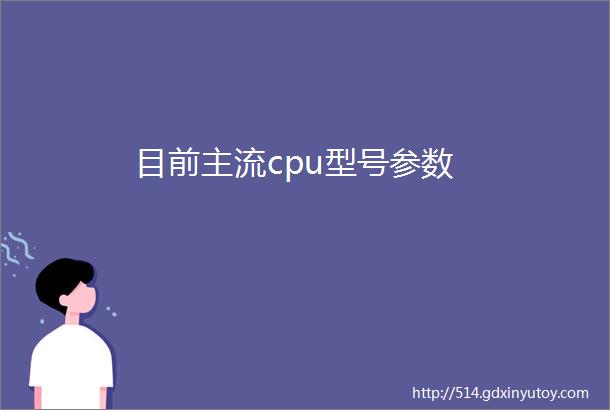 目前主流cpu型号参数