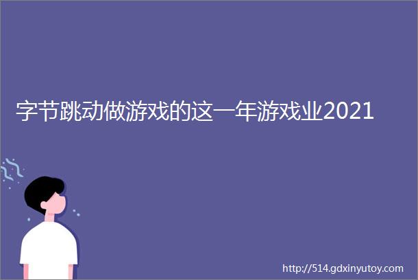 字节跳动做游戏的这一年游戏业2021