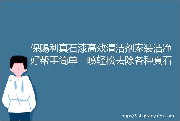 保赐利真石漆高效清洁剂家装洁净好帮手简单一喷轻松去除各种真石漆残留