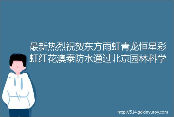 最新热烈祝贺东方雨虹青龙恒星彩虹红花澳泰防水通过北京园林科学研究院耐根穿刺性能检测