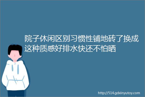 院子休闲区别习惯性铺地砖了换成这种质感好排水快还不怕晒