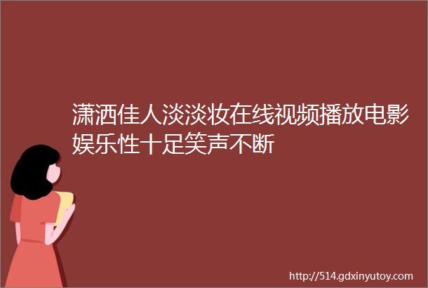 潇洒佳人淡淡妆在线视频播放电影娱乐性十足笑声不断