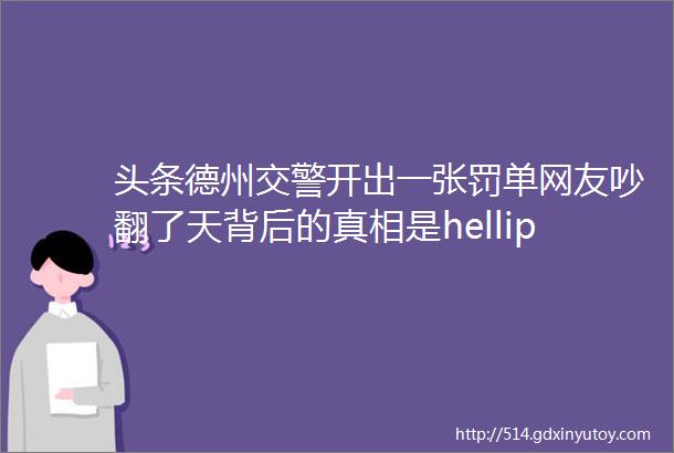 头条德州交警开出一张罚单网友吵翻了天背后的真相是helliphellip