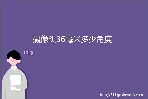 摄像头36毫米多少角度