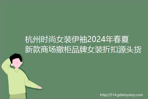 杭州时尚女装伊袖2024年春夏新款商场撤柜品牌女装折扣源头货源供应商